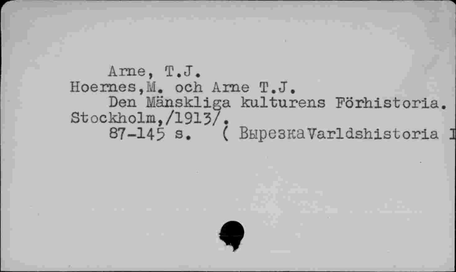 ﻿Ame, T.J.
HoemeSjM, och Ame T.J.
Den Mänskliga kultunens Förhistonia. Stockholm,/1915/.
87-145 s. ( ВырезкаVanldshistonia ]